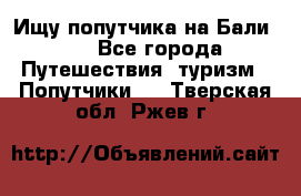 Ищу попутчика на Бали!!! - Все города Путешествия, туризм » Попутчики   . Тверская обл.,Ржев г.